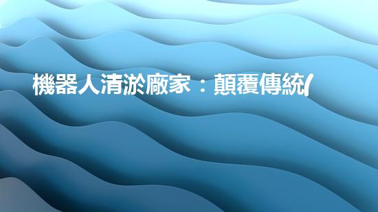 機器人清淤廠家：顛覆傳統(tǒng)，智能解決城市下水道難題！